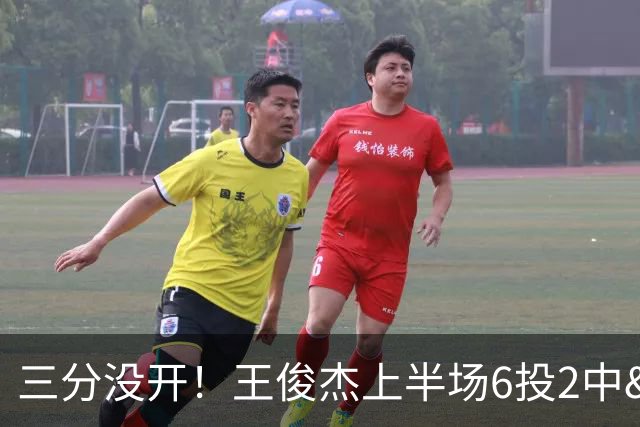 三分没开！王俊杰上半场6投2中&三分2中0得到4分3板