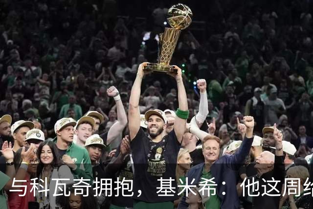 与科瓦奇拥抱，基米希：他这周给我发了消息，我向他表达感谢