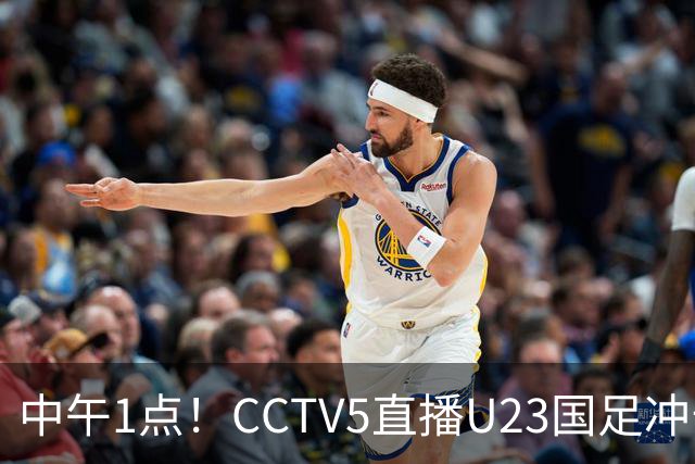 中午1点！CCTV5直播U23国足冲击小组第一，张云宁扛大旗，王钰栋或难首发
