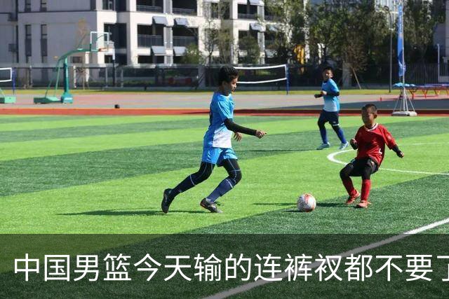 中国男篮今天输的连裤衩都不要了