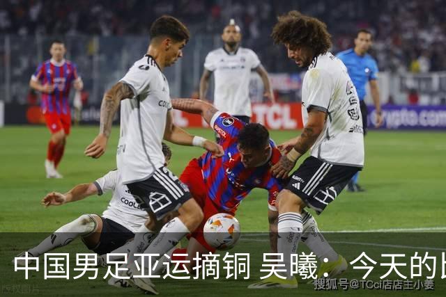 中国男足亚运摘铜 吴曦：今天的比赛踢得非常漂亮