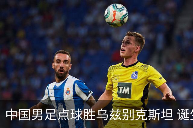 中国男足点球胜乌兹别克斯坦 诞生3个不可思议，停球失误却成助攻