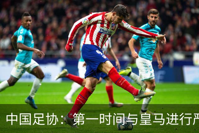中国足协：第一时间与皇马进行严正交涉，要求涉事球员和皇马道歉