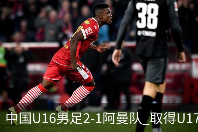 中国U16男足2-1阿曼队 取得U17海湾杯两连胜