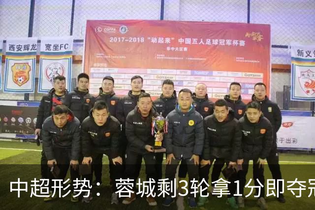 中超形势：蓉城剩3轮拿1分即夺冠 全败也有机会+寄望英博无法全胜