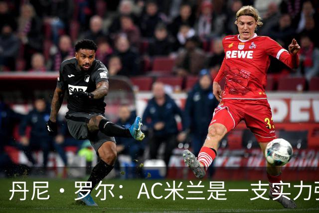 丹尼·罗尔：AC米兰是一支实力强劲的队伍，但我们不必畏手畏脚