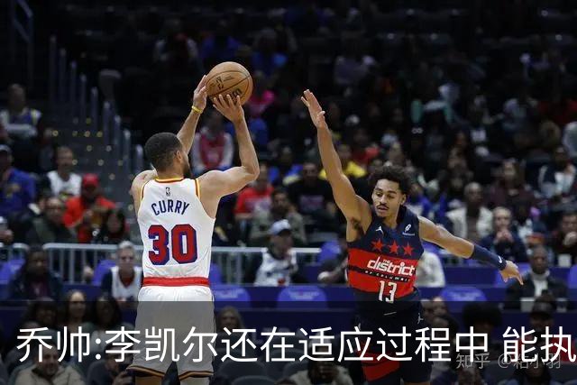乔帅:李凯尔还在适应过程中 能执教他真的很棒
