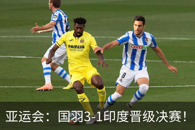 亚运会：国羽3-1印度晋级决赛！石宇奇复仇前世界第6，李诗沣触底反弹