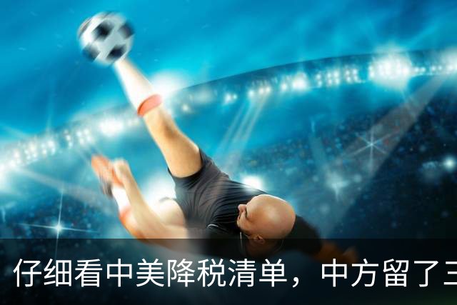 仔细看中美降税清单，中方留了三手后招，招招踩在点上