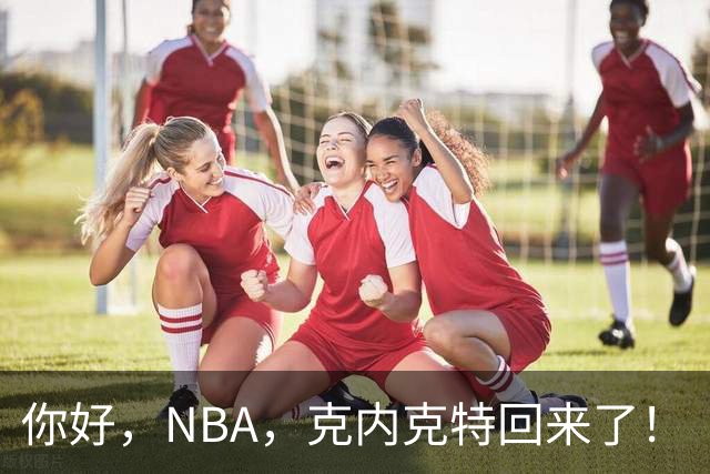 你好，NBA，克内克特回来了！