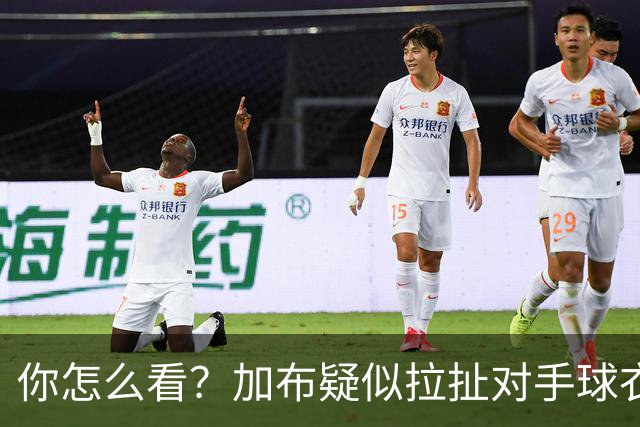 你怎么看？加布疑似拉扯对手球衣逃黄，轻微身体接触后跳水
