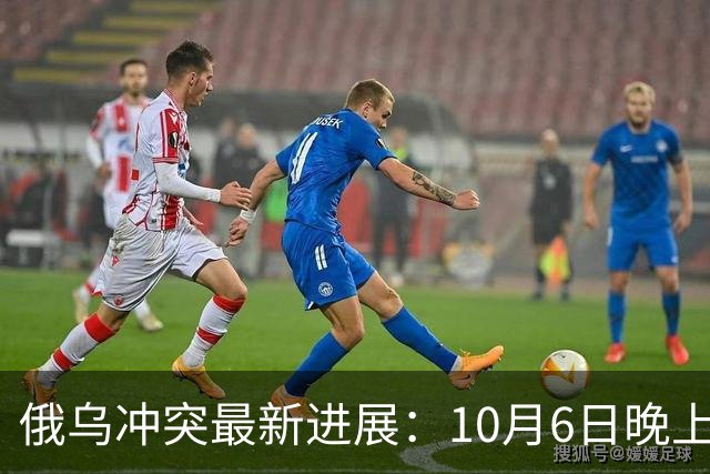 俄乌冲突最新进展：10月6日晚上最新消息