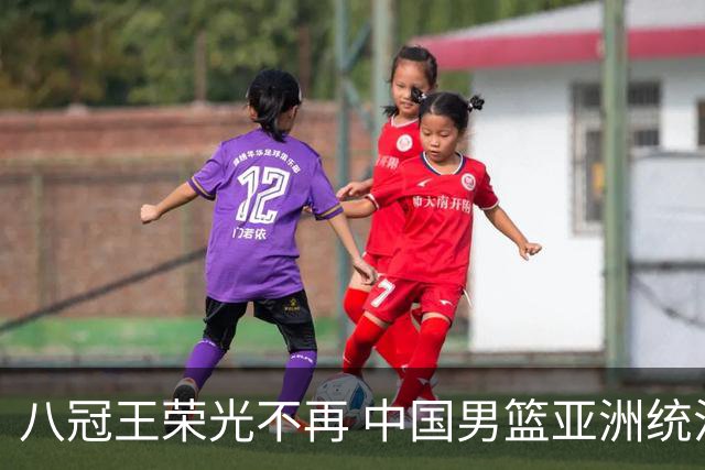 八冠王荣光不再 中国男篮亚洲统治力不复存在