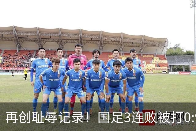 再创耻辱记录！国足3连败被打0:9，历史首败2国，主教练被喊下课