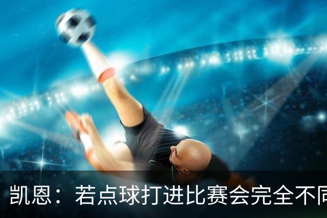 凯恩：若点球打进比赛会完全不同 我们在关键时刻差了一口气