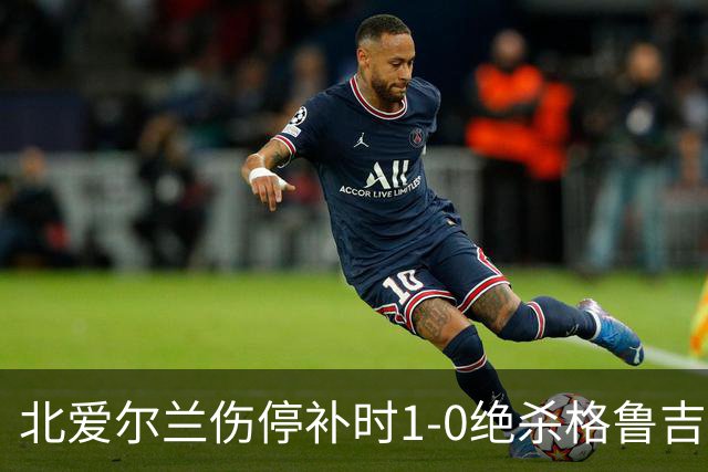 北爱尔兰伤停补时1-0绝杀格鲁吉亚，谢伊-查尔斯制胜球，K77丢点