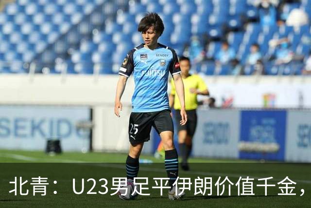 北青：U23男足平伊朗价值千金，零封验证战术正确性