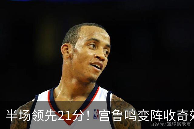 半场领先21分！宫鲁鸣变阵收奇效，8分钟轰21-0，杨舒予18分，张子宇12+6
