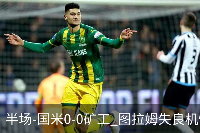半场-国米0-0矿工 图拉姆失良机恰尔汗奥卢造险