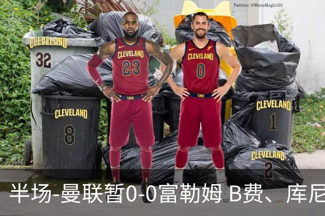 半场-曼联暂0-0富勒姆 B费、库尼亚中柱 拉门斯屡献神扑