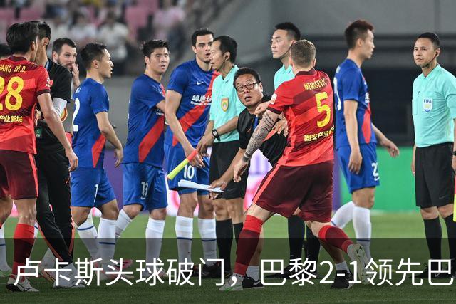 卢卡斯头球破门，巴黎2-1领先巴萨