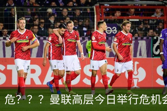 危？？？曼联高层今日举行危机会议 讨论主帅卡里克未来