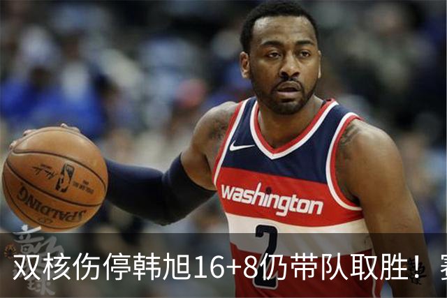 双核伤停韩旭16+8仍带队取胜！赛后为早早三犯致歉 主帅：她是超巨