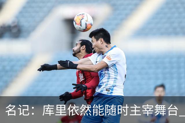 名记：库里依然能随时主宰舞台 他会不断提醒世人他有多伟大