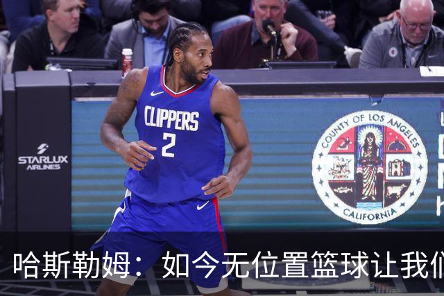 哈斯勒姆：如今无位置篮球让我们这种蓝领更有价值 能防多个位置