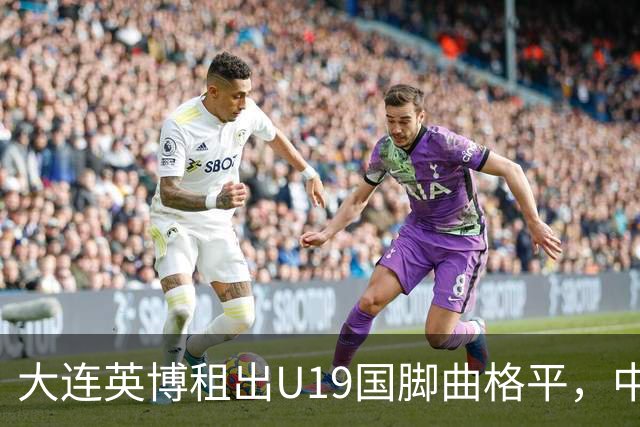 大连英博租出U19国脚曲格平，中甲难踢20分钟，自家依木兰却练成核心