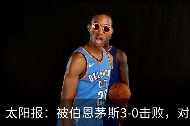 太阳报：被伯恩茅斯3-0击败，对阿莫林和AC米兰来说是一场灾难
