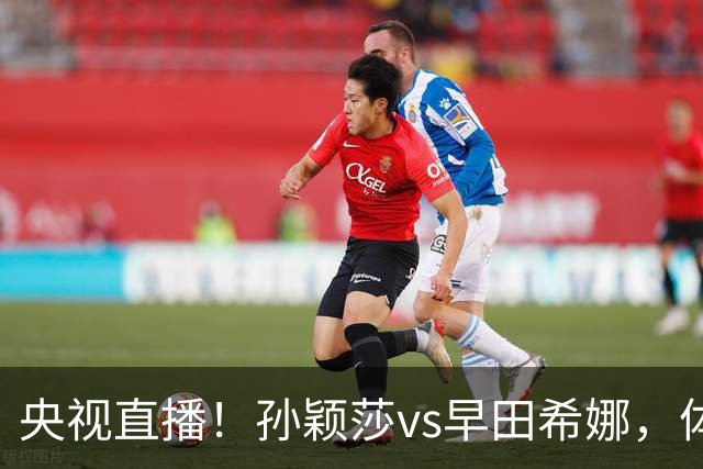 央视直播！孙颖莎vs早田希娜，体能存隐患，发挥八成可赢中日大战