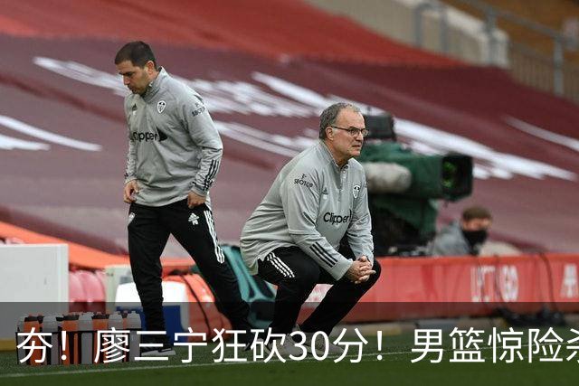 夯！廖三宁狂砍30分！男篮惊险杀入四强！