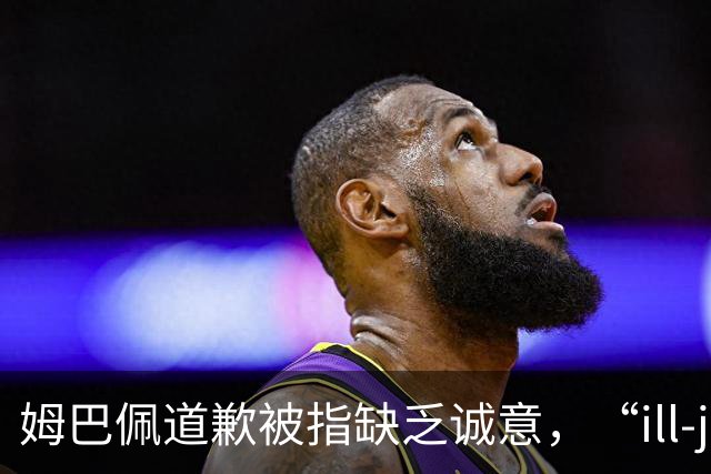 姆巴佩道歉被指缺乏诚意，“ill-judged”到底是什么意思