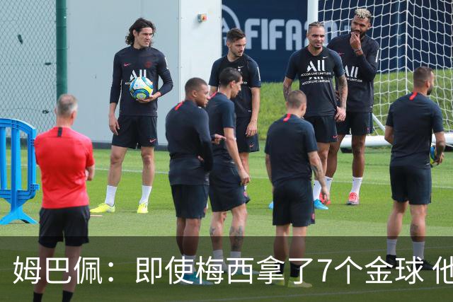 姆巴佩：即使梅西拿了7个金球 他也必须适应巴黎