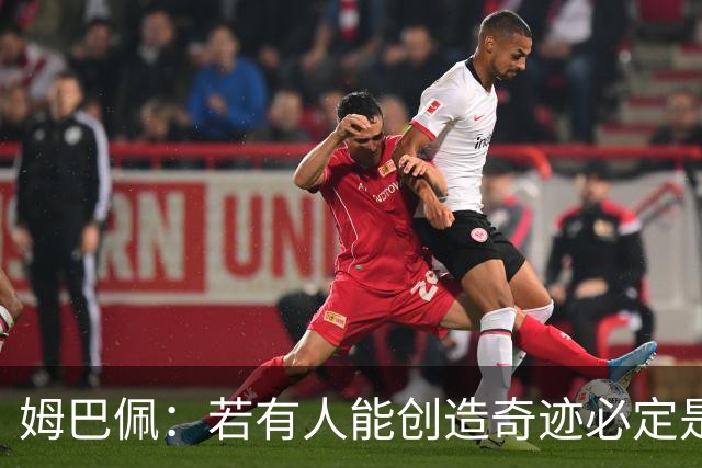 姆巴佩：若有人能创造奇迹必定是我；我踢球从不垫鞋垫