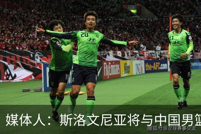 媒体人：斯洛文尼亚将与中国男篮进行热身赛