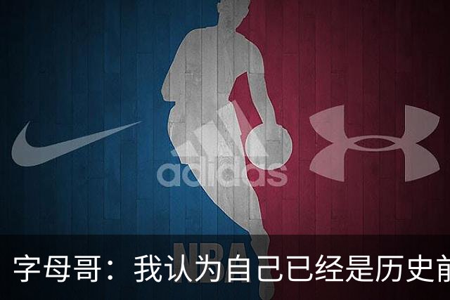字母哥：我认为自己已经是历史前20 但我目标是继续冲进历史前10