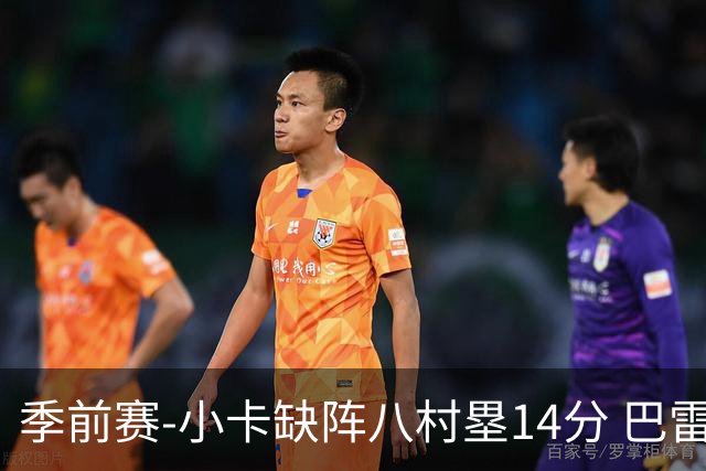 季前赛-小卡缺阵八村塁14分 巴雷特20+5猛龙击败快船