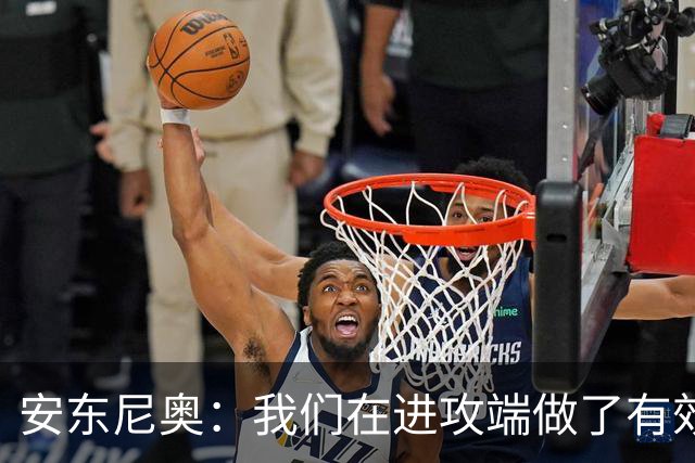 安东尼奥：我们在进攻端做了有效的战术，原本是想拿下比赛的