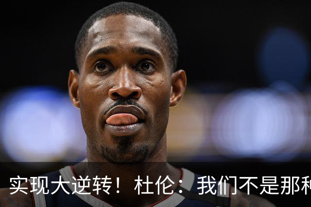 实现大逆转！杜伦：我们不是那种会垂头丧气的球队