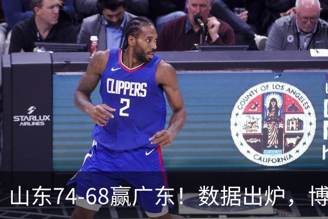 山东74-68赢广东！数据出炉，博日奇1分拉胯，广东三分25中4低迷