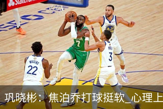 巩晓彬：焦泊乔打球挺软 心理上不是运动员的特别“好斗好胜”
