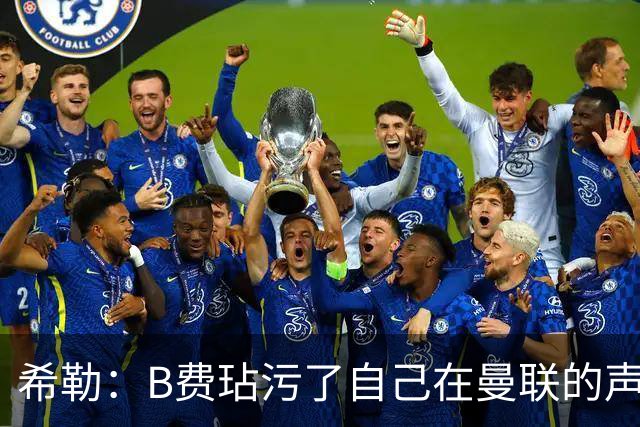 希勒：B费玷污了自己在曼联的声誉，他欠教练一个表现