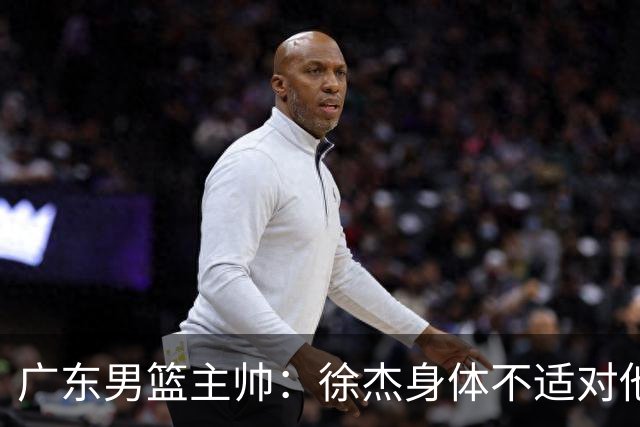 广东男篮主帅：徐杰身体不适对他进行保护 球队很需要他参与轮转