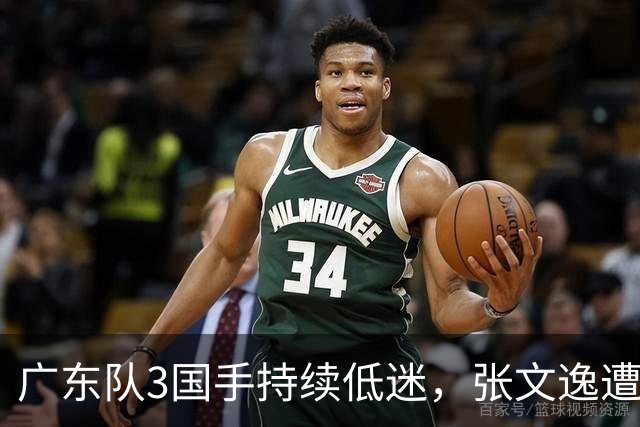 广东队3国手持续低迷，张文逸遭到弃用，杜锋有望回归