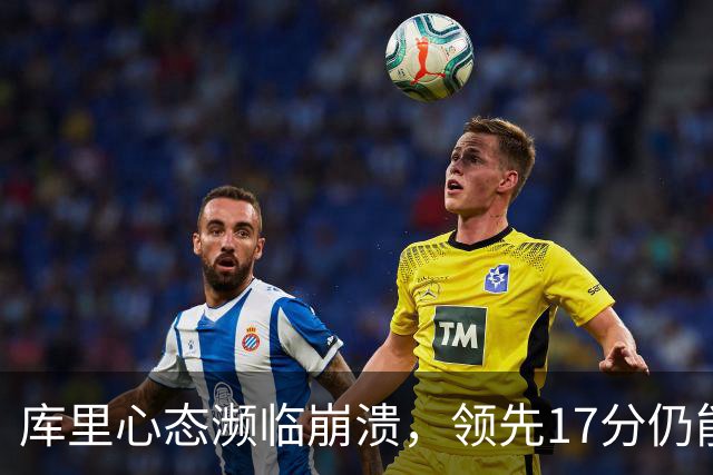 库里心态濒临崩溃，领先17分仍能被逆转，38 岁的他真的快扛不动了