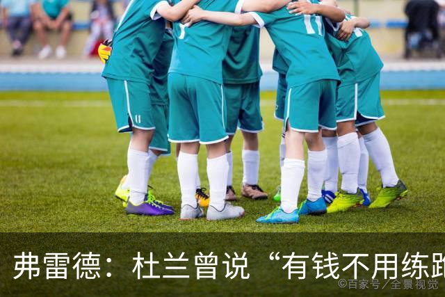 弗雷德：杜兰曾说“有钱不用练跑动”；胜利给的合同能把哥伦比亚买下来