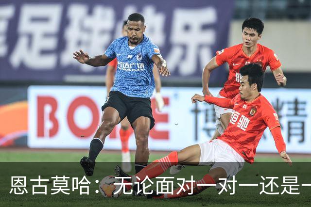 恩古莫哈：无论面对一对一还是一对二，我都会坚决突破