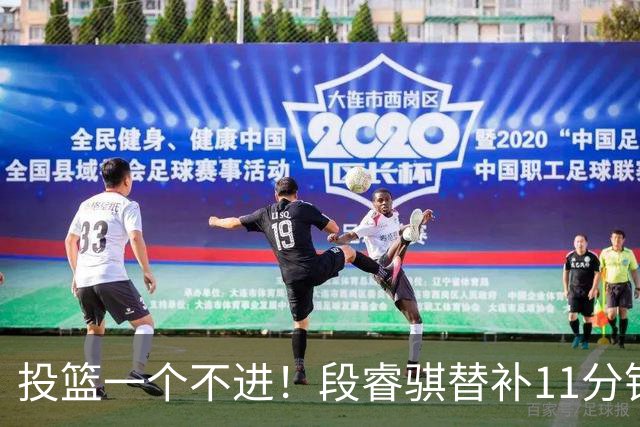 投篮一个不进！段睿骐替补11分钟 7中0&三分4中0一分未得